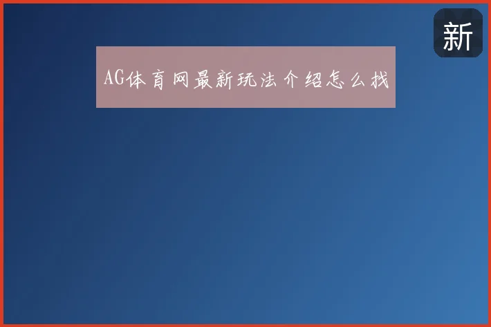 AG体育网最新玩法介绍怎么找