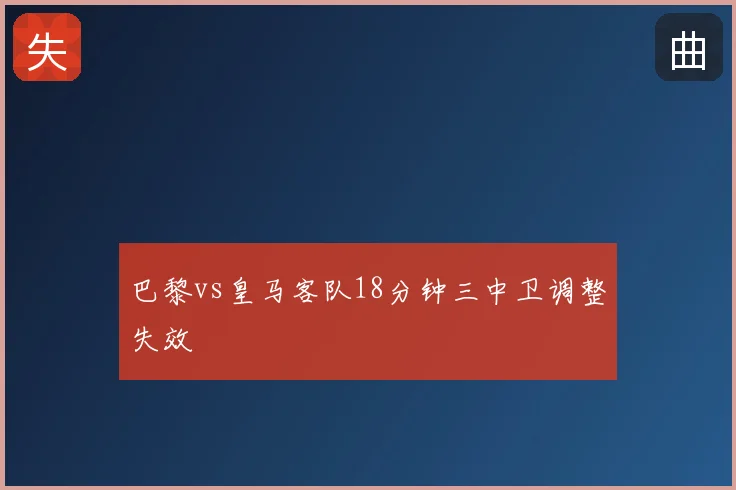 巴黎vs皇马客队18分钟三中卫调整失效