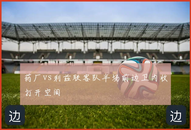 药厂vs利兹联客队半场前边卫内收打开空间