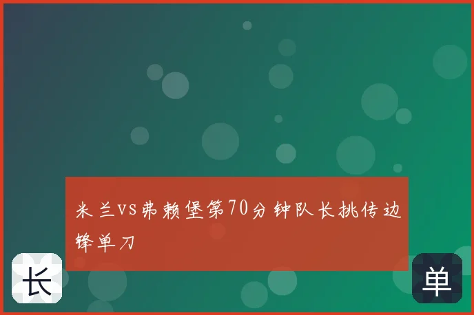 米兰vs弗赖堡第70分钟队长挑传边锋单刀