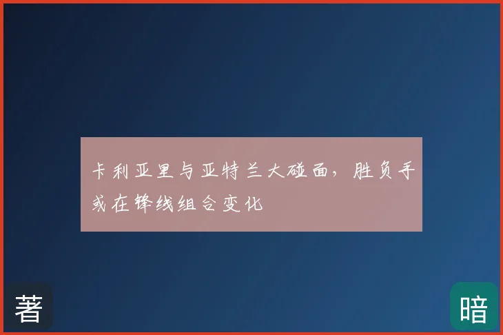 卡利亚里与亚特兰大碰面,胜负手或在锋线组合变化