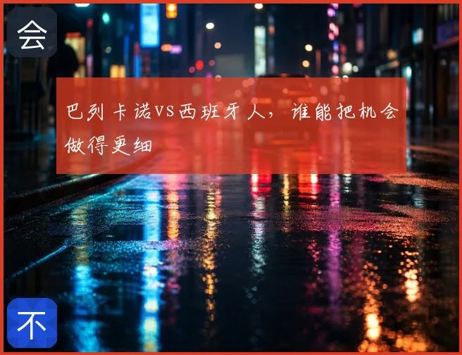 巴列卡诺vs西班牙人,谁能把机会做得更细