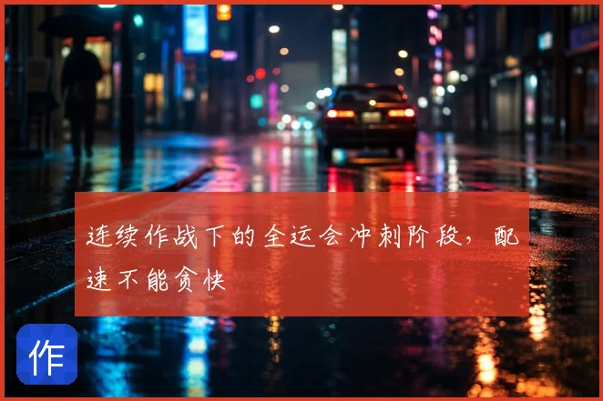 连续作战下的全运会冲刺阶段,配速不能贪快