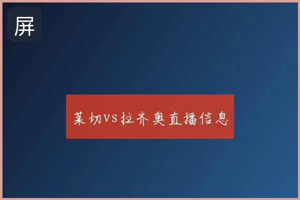 莱切vs拉齐奥直播信息