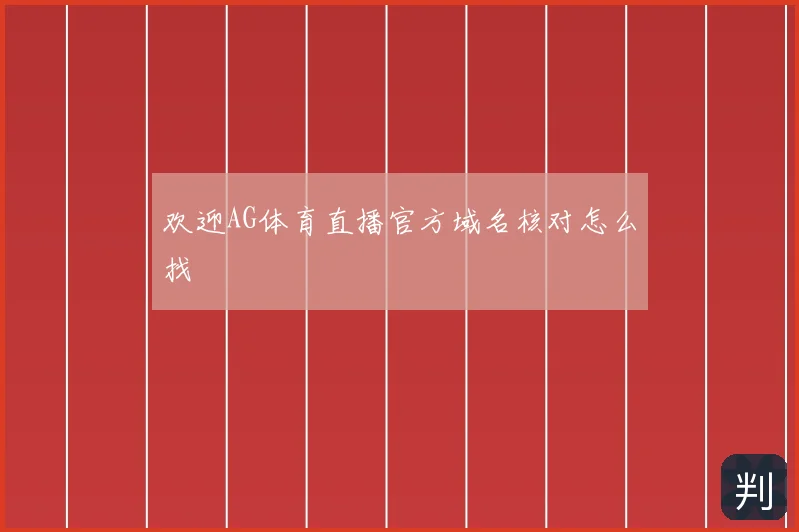 欢迎AG体育直播官方域名核对怎么找