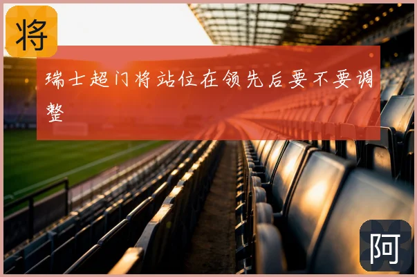 瑞士超门将站位在领先后要不要调整
