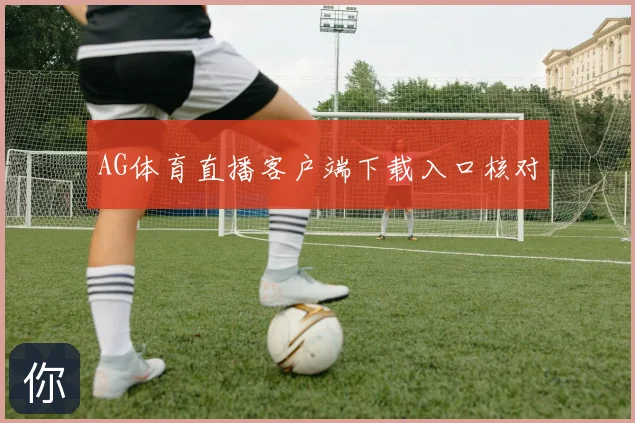 AG体育直播客户端下载入口核对